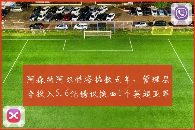 阿森纳阿尔特塔执教五年，管理层净投入5.6亿镑仅换回1个英超亚军